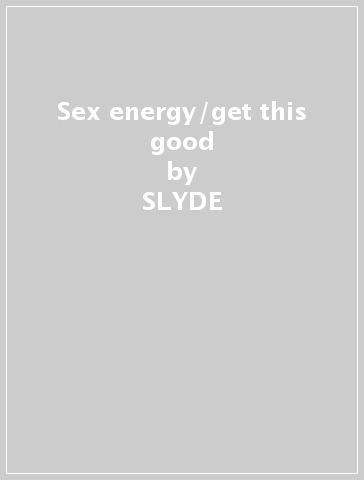 Sex energy/get this good - SLYDE