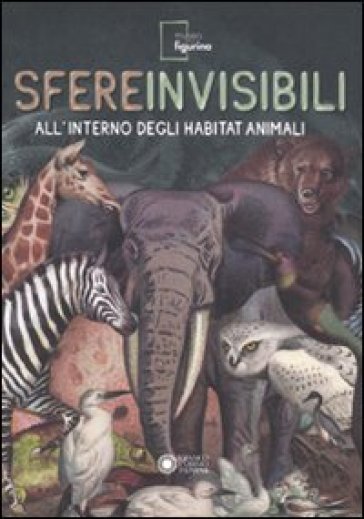 Sfere invisibili all'interno degli habitat animali. Catalogo della mostra (Modena, 16 settembre 2011-19 febbraio 2012)