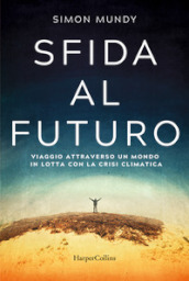 Sfida al futuro. Viaggio attraverso un mondo in lotta con la crisi climatica