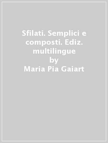 Sfilati. Semplici e composti. Ediz. multilingue - Maria Pia Gaiart