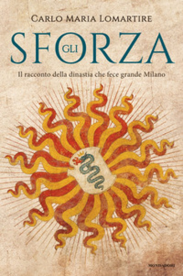 Gli Sforza. Il racconto della dinastia che fece grande Milano - Carlo Maria Lomartire