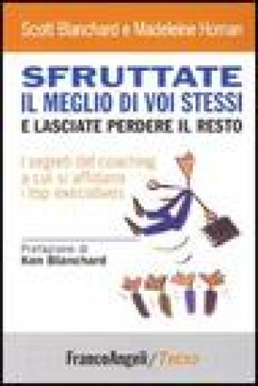 Sfruttate il meglio di voi stessi e lasciate perdere il resto. I segreti del coaching a cui si affidano i top executives - Scott Blanchard - Madeleine Homan