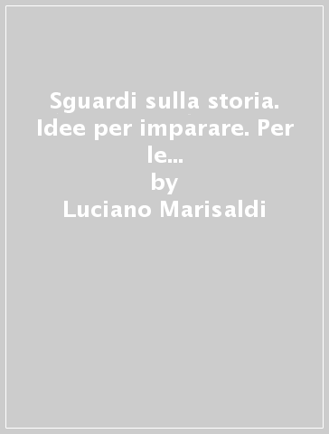 Sguardi sulla storia. Idee per imparare. Per le Scuole superiori. Con espansione online. 1. - Luciano Marisaldi