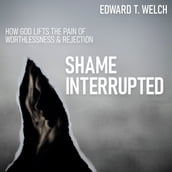 Shame Interrupted: How God Lifts the Pain of Worthlessness and Rejection