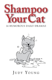 Shampoo Your Cat: 16 Humorous Daily Dramas