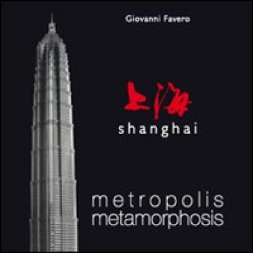 Shanghai. Metropolis metamorphosis. Ediz. illustrata - Giovanni Favero