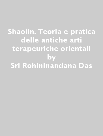 Shaolin. Teoria e pratica delle antiche arti terapeuriche orientali - Sri Rohininandana Das