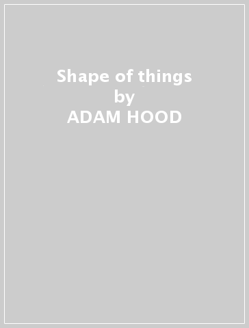 Shape of things - ADAM HOOD