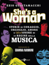 She s a woman. Storie di coraggio, orgoglio, amore e (dis)onore di 33 regine della musica