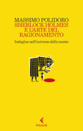 Sherlock Holmes e l arte del ragionamento. Indagine nell universo della mente