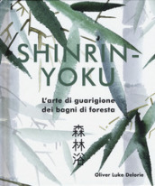 Shinrin-yoku. L arte di guarigione dei bagni di foresta. Ediz. illustrata