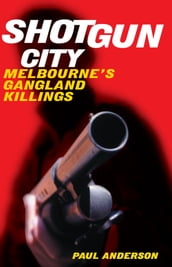 Shotgun City: Melbourne s Gangland Killings