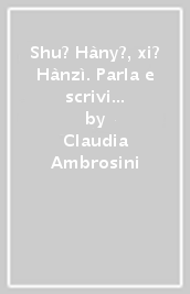 Shu? Hàny?, xi? Hànzì. Parla e scrivi in cinese. Per le Scuole superiori. Con CD-Audio. Vol. 2