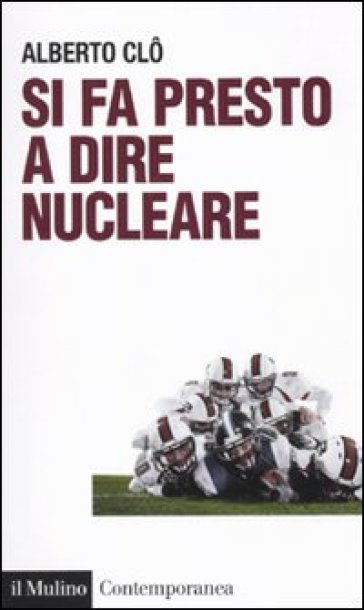 Si fa presto a dire nucleare. Riflessioni di un nuclearista non pentito - Alberto Clò