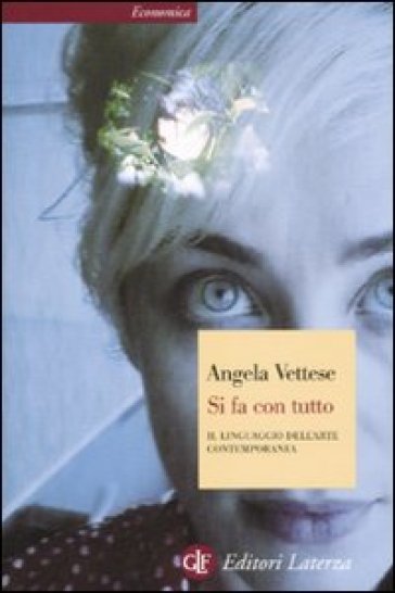 Si fa con tutto. Il linguaggio dell'arte contemporanea - Angela Vettese