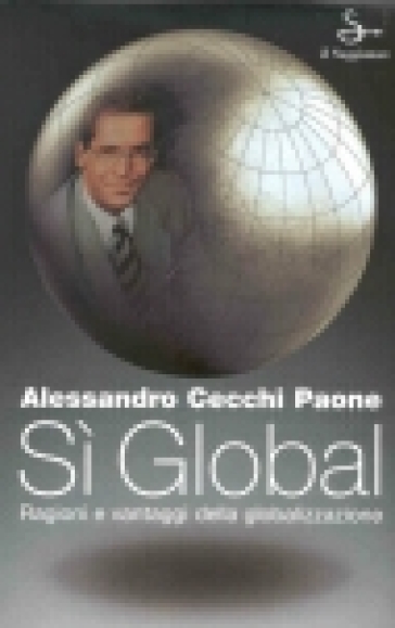 Sì global. Ragioni e vantaggi della globalizzazione - Alessandro Cecchi Paone