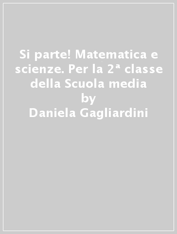 Si parte! Matematica e scienze. Per la 2ª classe della Scuola media - Daniela Gagliardini