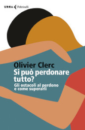 Si può perdonare tutto? Gli ostacoli al perdono e come superarli