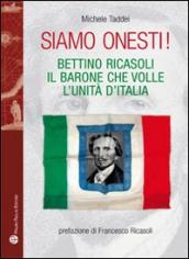 Siamo onesti! Bettino Ricasoli, l uomo che volle l unità d Italia