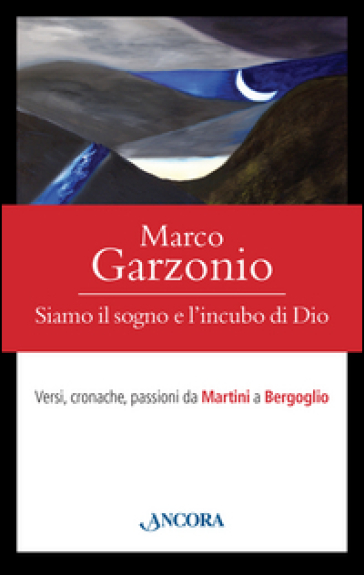 Siamo il sogno e l'incubo di Dio. Versi, cronache, passioni da Martini a Bergoglio - Marco Garzonio