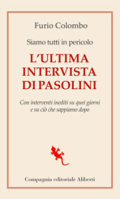 Siamo tutti in pericolo. L ultima intervista di Pasolini. Con interventi inediti su quei giorni e su ciò che sappiamo dopo