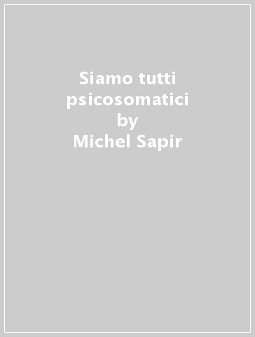 Siamo tutti psicosomatici - Michel Sapir