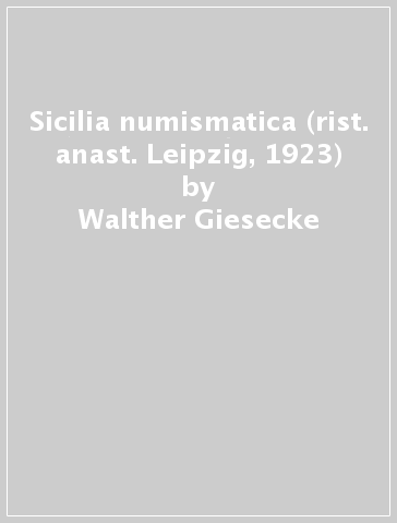 Sicilia numismatica (rist. anast. Leipzig, 1923) - Walther Giesecke