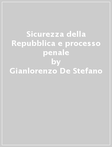 Sicurezza della Repubblica e processo penale - Gianlorenzo De Stefano