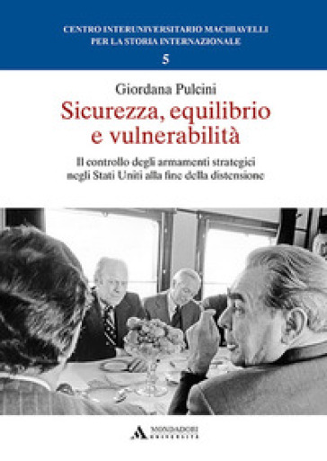 Sicurezza, equilibrio e vulnerabilità. Il controllo degli armamenti strategici negli Stati Uniti alla fine della distensione - Giordana Pulcini