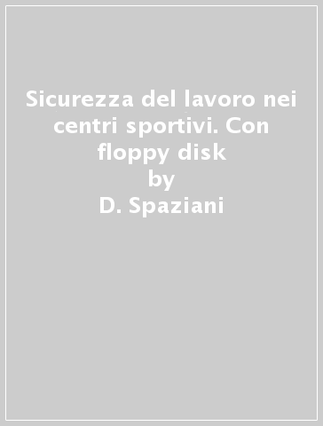 Sicurezza del lavoro nei centri sportivi. Con floppy disk - D. Spaziani - F. Passarelli