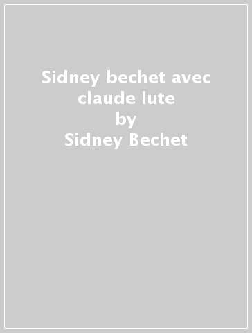 Sidney bechet avec claude lute - Sidney Bechet