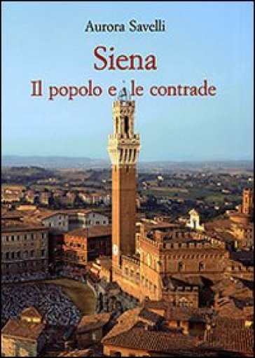 Siena. Il popolo e le contrade (XVI-XX secolo) - Aurora Savelli