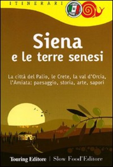 Siena e le terre senesi. La città del palio, le crete, la val d'Orcia, l'Amiata: paesaggio, storia, arte, sapori