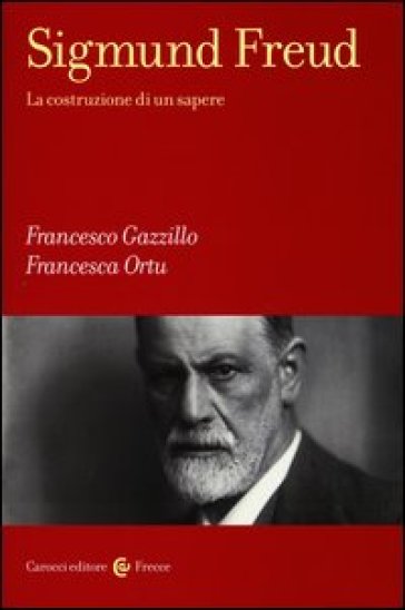 Sigmund Freud. La costruzione di un sapere - Francesco Gazzillo - Francesca Ortu