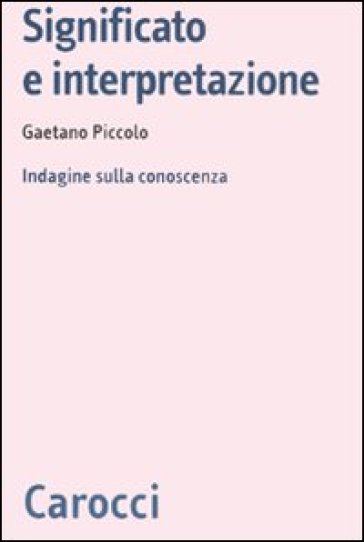 Significato e interpretazione. Indagine sulla conoscenza - Gaetano Piccolo