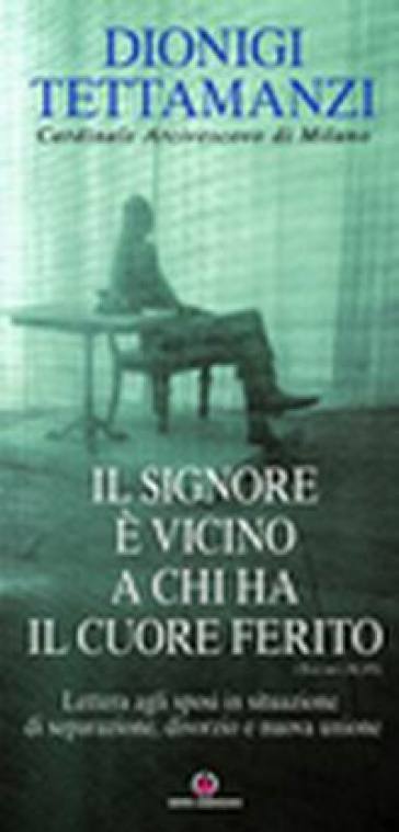 Il Signore è vicino a chi ha il cuore ferito. Lettera agli sposi in situazione di separazione, divorzio e nuova unione - Dionigi Tettamanzi