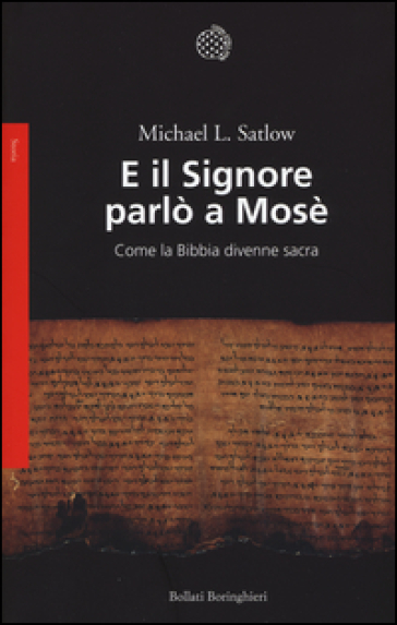 E il Signore parlò a Mosè. Come la Bibbia divenne sacra - Michael L. Satlow