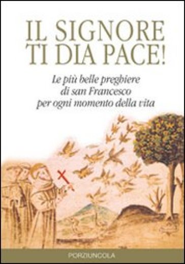 Signore ti dia pace! Le più belle preghiere di san Francesco per ogni momento della vita