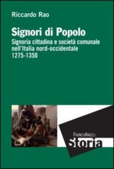 Signori di popolo. Signoria cittadina e società comunale nell'Italia nord-occidentale 1275-1350 - Riccardo Rao