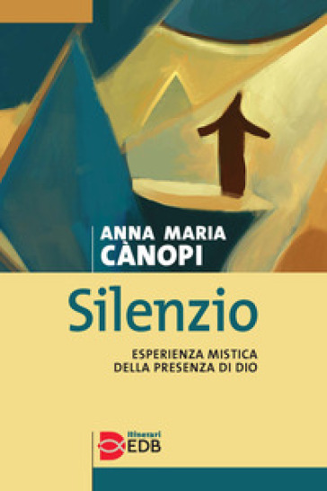 Silenzio. Esperienza mistica della presenza di Dio - Anna Maria Cànopi