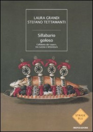 Sillabario goloso. L'alfabeto dei sapori, tra cucina e letteratura - Laura Grandi - Stefano Tettamanti