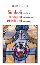 Simboli e segni cristiani. Nell arte, nella liturgia, nel tempio