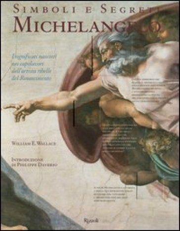 Simboli e segreti. Michelangelo. I significati nascosti nei capolavori dell'artista ribelle del Rinascimento - William E. Wallace