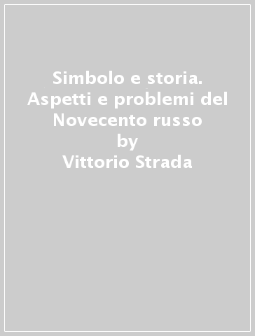 Simbolo e storia. Aspetti e problemi del Novecento russo - Vittorio Strada