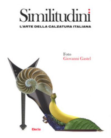 Similitudini. L'arte della calzatura italiana. Ediz. a colori - Giovanni Gastel