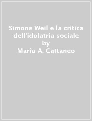 Simone Weil e la critica dell'idolatria sociale - Mario A. Cattaneo