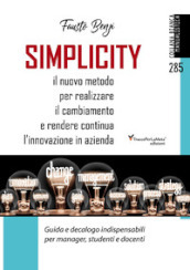 Simplicity. Il nuovo metodo per realizzare il cambiamento e rendere continua l innovazione in azienda. Guida e decalogo indispensabili per manager, studenti e docenti