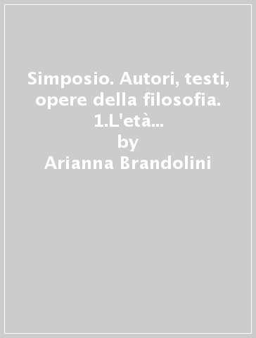 Simposio. Autori, testi, opere della filosofia. 1.L'età antica e medievale - Arianna Brandolini - Massimo Debernardi - Roberto Leggero