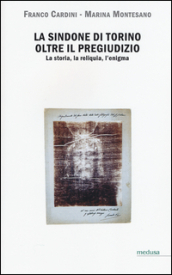 La Sindone di Torino oltre il pregiudizio. La storia, la reliquia, l