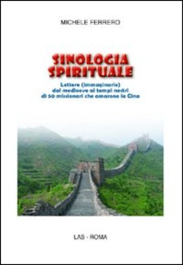 Sinologia spirituale. Lettere (immaginarie) dal medioevo ai tempi nostri di 50 missionari che amarono la Cina - Michele Ferrero